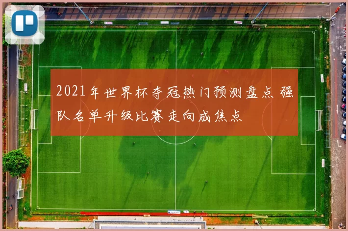 2021年世界杯夺冠热门预测盘点 强队名单升级比赛走向成焦点