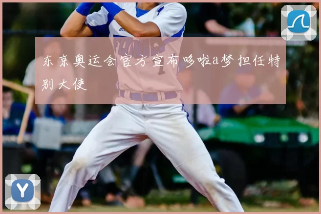 东京奥运会官方宣布哆啦a梦担任特别大使