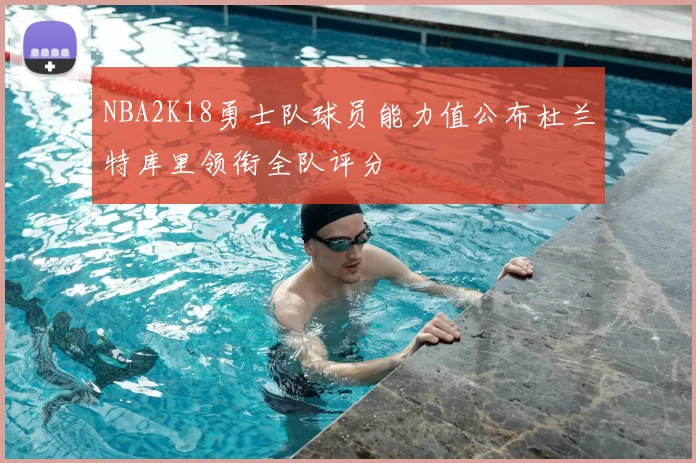 NBA2K18勇士队球员能力值公布杜兰特库里领衔全队评分