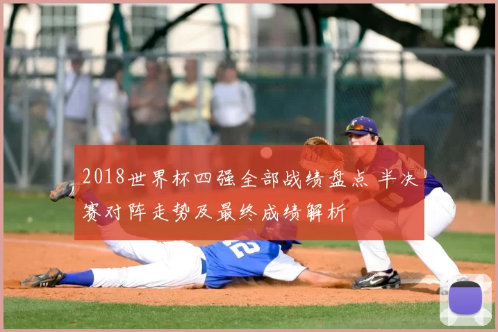 2018世界杯四强全部战绩盘点 半决赛对阵走势及最终成绩解析