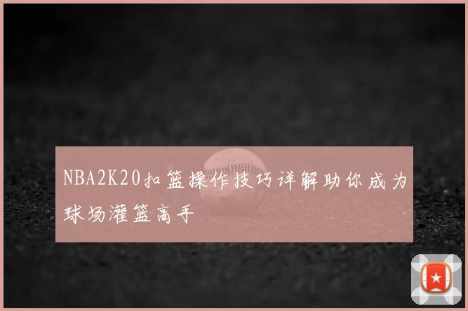 NBA2K20扣篮操作技巧详解助你成为球场灌篮高手