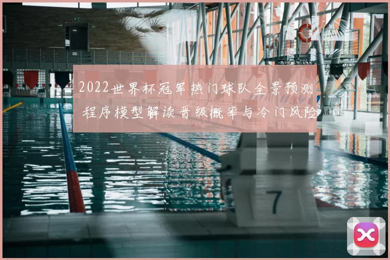 2022世界杯冠军热门球队全景预测 程序模型解读晋级概率与冷门风险