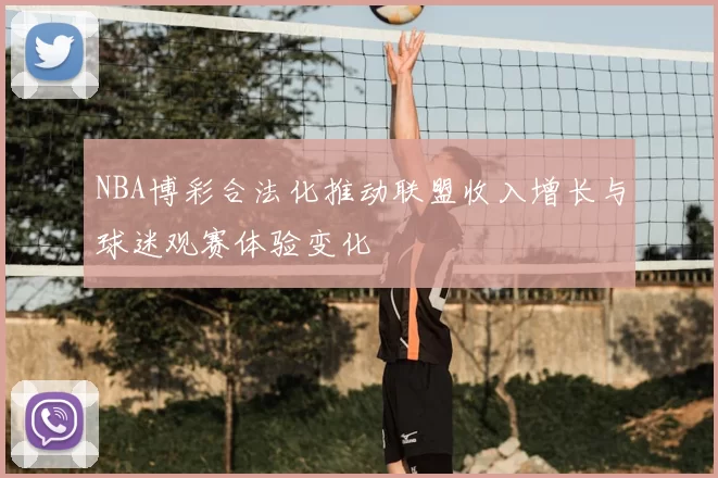 NBA博彩合法化推动联盟收入增长与球迷观赛体验变化