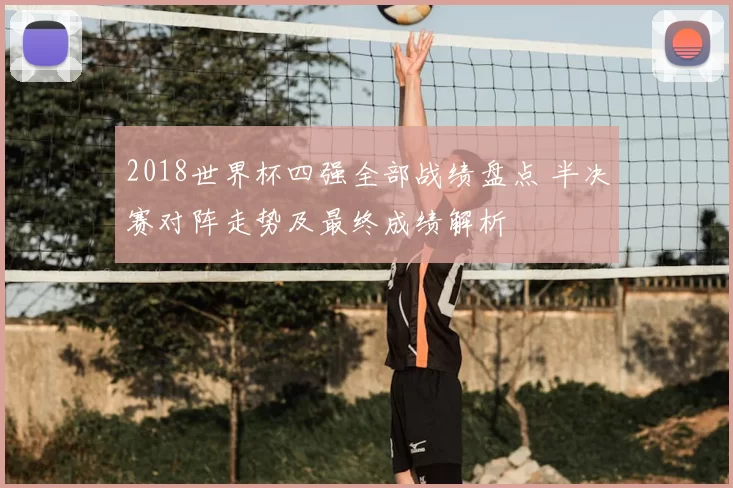 2018世界杯四强全部战绩盘点 半决赛对阵走势及最终成绩解析