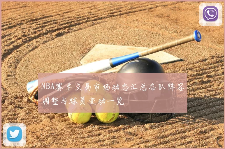 NBA赛季交易市场动态汇总各队阵容调整与球员变动一览