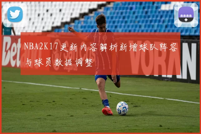 NBA2K17更新内容解析新增球队阵容与球员数据调整