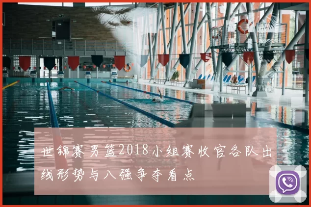 世锦赛男篮2018小组赛收官各队出线形势与八强争夺看点