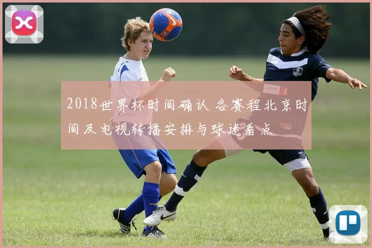 2018世界杯时间确认 各赛程北京时间及电视转播安排与球迷看点