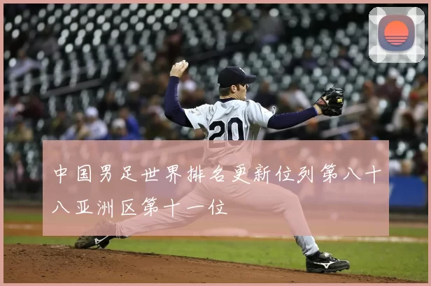 中国男足世界排名更新位列第八十八亚洲区第十一位